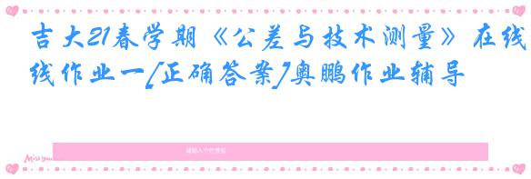 吉大21春学期《公差与技术测量》在线作业一[正确答案]奥鹏作业辅导