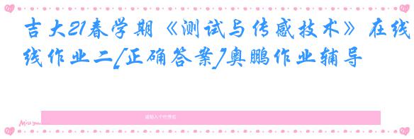 吉大21春学期《测试与传感技术》在线作业二[正确答案]奥鹏作业辅导