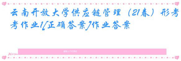 云南开放大学供应链管理（21春）形考作业1[正确答案]作业答案