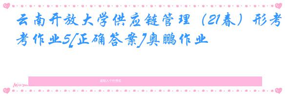 云南开放大学供应链管理（21春）形考作业5[正确答案]奥鹏作业