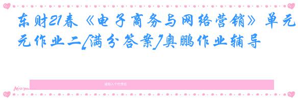 东财21春《电子商务与网络营销》单元作业二[满分答案]奥鹏作业辅导
