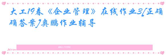 大工19春《企业管理》在线作业3[正确答案]奥鹏作业辅导