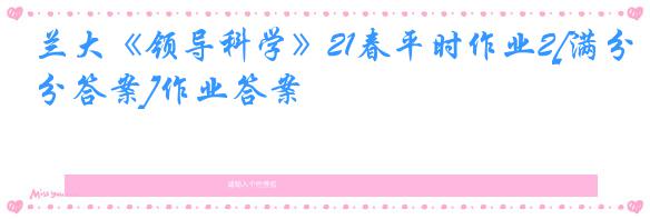 兰大《领导科学》21春平时作业2[满分答案]作业答案