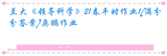 兰大《领导科学》21春平时作业1[满分答案]奥鹏作业