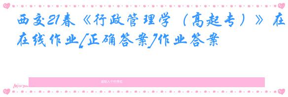 西交21春《行政管理学（高起专）》在线作业[正确答案]作业答案