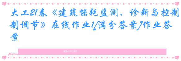 大工21春《建筑能耗监测、诊断与控制调节》在线作业1[满分答案]作业答案