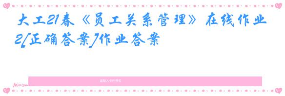 大工21春《员工关系管理》在线作业2[正确答案]作业答案