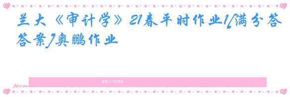 兰大《审计学》21春平时作业1[满分答案]奥鹏作业