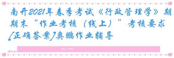 南开2021年春季考试《行政管理学》期末“作业考核（线上）”考核要求[正确答案]奥鹏作业辅导