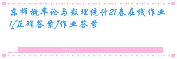 东师概率论与数理统计21春在线作业1[正确答案]作业答案
