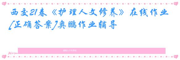 西交21春《护理人文修养》在线作业[正确答案]奥鹏作业辅导