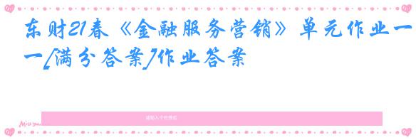东财21春《金融服务营销》单元作业一[满分答案]作业答案