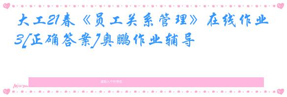 大工21春《员工关系管理》在线作业3[正确答案]奥鹏作业辅导