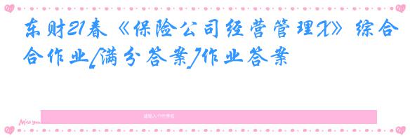 东财21春《保险公司经营管理X》综合作业[满分答案]作业答案