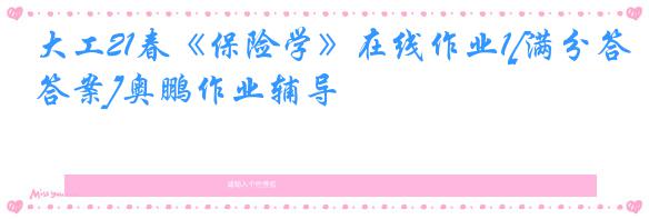 大工21春《保险学》在线作业1[满分答案]奥鹏作业辅导