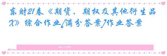 东财21春《期货、期权及其他衍生品X》综合作业[满分答案]作业答案
