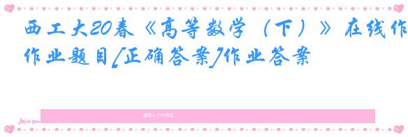西工大20春《高等数学（下）》在线作业题目[正确答案]作业答案