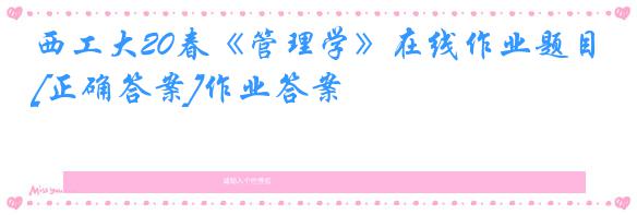 西工大20春《管理学》在线作业题目[正确答案]作业答案