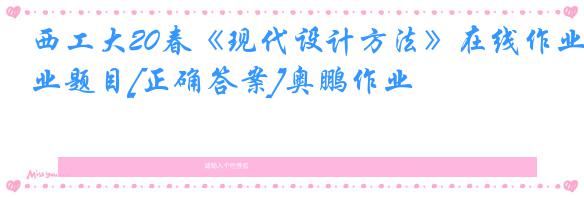 西工大20春《现代设计方法》在线作业题目[正确答案]奥鹏作业