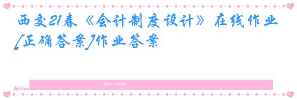 西交21春《会计制度设计》在线作业[正确答案]作业答案