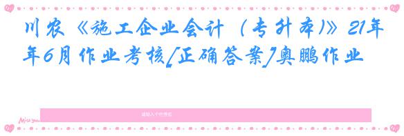 川农《施工企业会计（专升本)》21年6月作业考核[正确答案]奥鹏作业