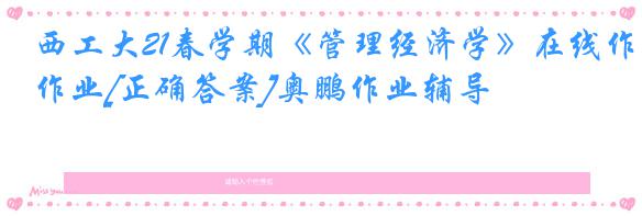 西工大21春学期《管理经济学》在线作业[正确答案]奥鹏作业辅导