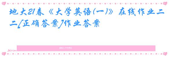 地大21春《大学英语(一)》在线作业二[正确答案]作业答案