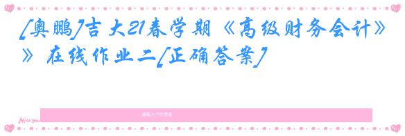 [奥鹏]吉大21春学期《高级财务会计》在线作业二[正确答案]