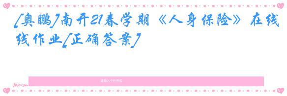 [奥鹏]南开21春学期《人身保险》在线作业[正确答案]