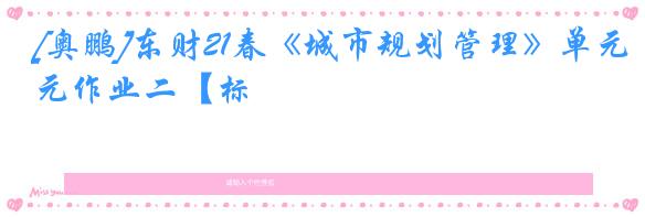 [奥鹏]东财21春《城市规划管理》单元作业二【标