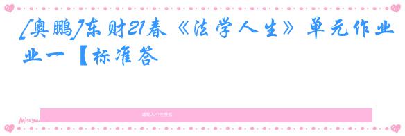 [奥鹏]东财21春《法学人生》单元作业一【标准答