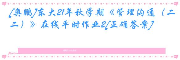[奥鹏]东大21年秋学期《管理沟通（二）》在线平时作业2[正确答案]