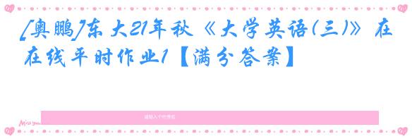 [奥鹏]东大21年秋《大学英语(三)》在线平时作业1【满分答案】