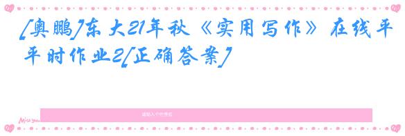 [奥鹏]东大21年秋《实用写作》在线平时作业2[正确答案]