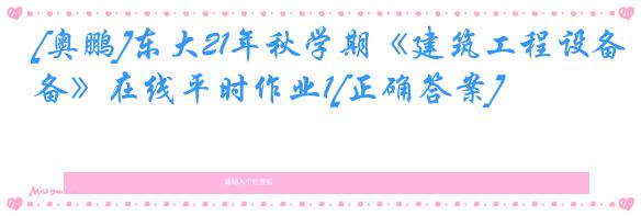 [奥鹏]东大21年秋学期《建筑工程设备》在线平时作业1[正确答案]