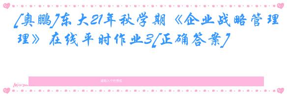 [奥鹏]东大21年秋学期《企业战略管理》在线平时作业3[正确答案]
