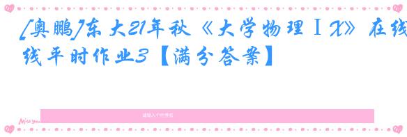 [奥鹏]东大21年秋《大学物理ⅠX》在线平时作业3【满分答案】