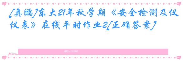 [奥鹏]东大21年秋学期《安全检测及仪表》在线平时作业2[正确答案]