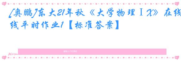 [奥鹏]东大21年秋《大学物理ⅠX》在线平时作业1【标准答案】