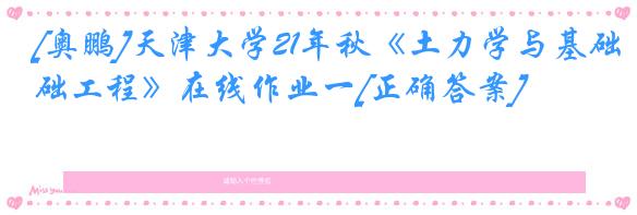 [奥鹏]天津大学21年秋《土力学与基础工程》在线作业一[正确答案]