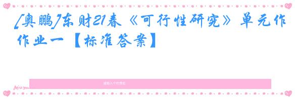 [奥鹏]东财21春《可行性研究》单元作业一【标准答案】