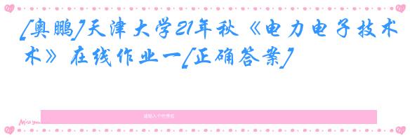[奥鹏]天津大学21年秋《电力电子技术》在线作业一[正确答案]