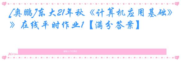 [奥鹏]东大21年秋《计算机应用基础》在线平时作业1【满分答案】