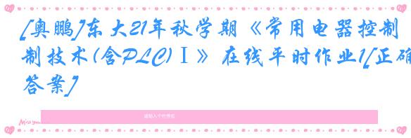 [奥鹏]东大21年秋学期《常用电器控制技术(含PLC)Ⅰ》在线平时作业1[正确答案]