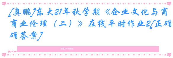 [奥鹏]东大21年秋学期《企业文化与商业伦理（二）》在线平时作业2[正确答案]