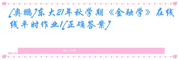 [奥鹏]东大21年秋学期《金融学》在线平时作业1[正确答案]
