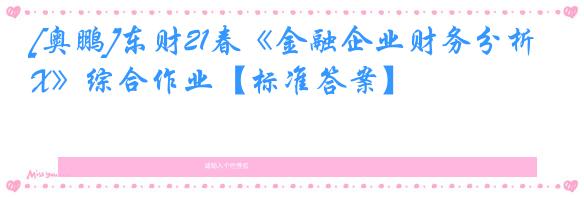 [奥鹏]东财21春《金融企业财务分析X》综合作业【标准答案】