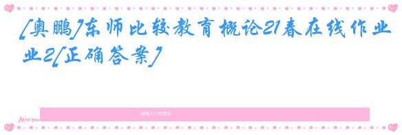 [奥鹏]东师比较教育概论21春在线作业2[正确答案]