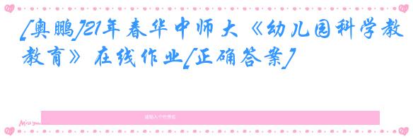 [奥鹏]21年春华中师大《幼儿园科学教育》在线作业[正确答案]