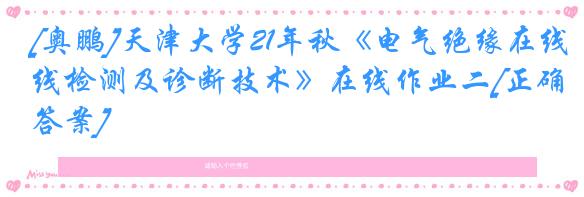 [奥鹏]天津大学21年秋《电气绝缘在线检测及诊断技术》在线作业二[正确答案]